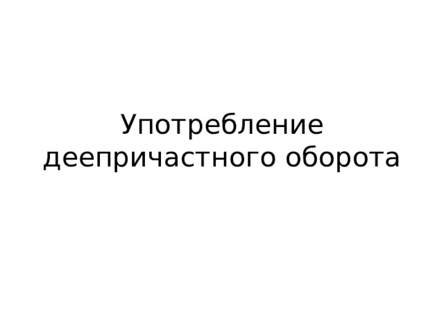Употребление деепричастного оборота 