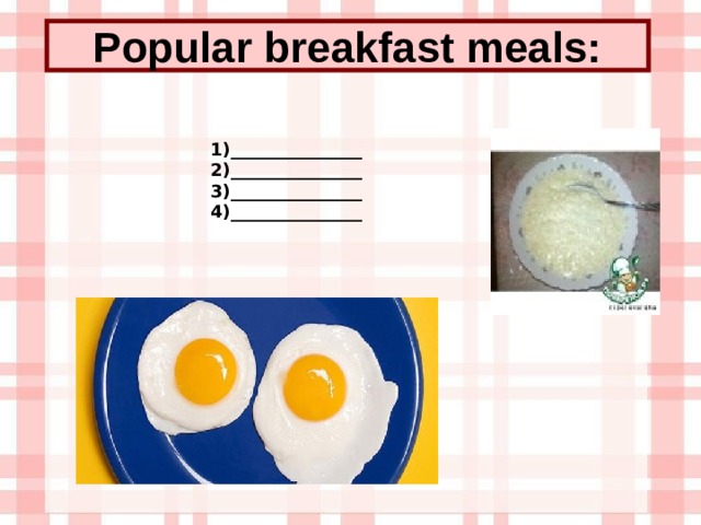 Popular breakfast meals: 1)_______________ 2)_______________ 3)_______________ 4)_______________ 
