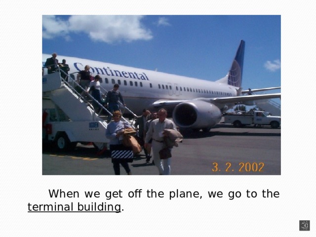   When we get off the plane, we go to the terminal building . 