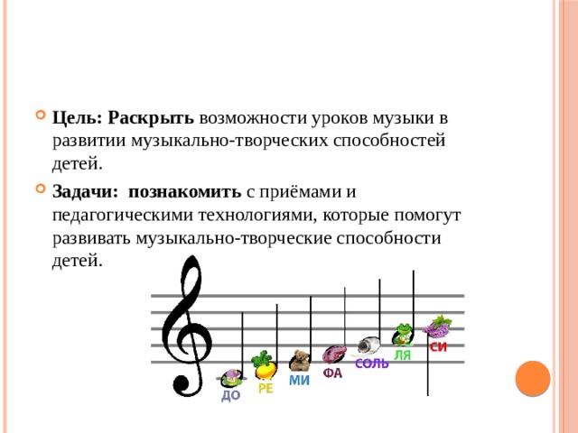 Цель: Раскрыть возможности уроков музыки в развитии музыкально-творческих способностей детей. Задачи: познакомить с приёмами и педагогическими технологиями, которые помогут развивать музыкально-творческие способности детей. 