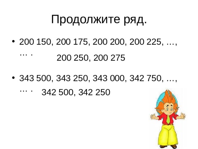 Продолжите ряд. 200 150, 200 175, 200 200, 200 225, …, … .  343 500, 343 250, 343 000, 342 750, …, … . 200 250, 200 275 342 500, 342 250 