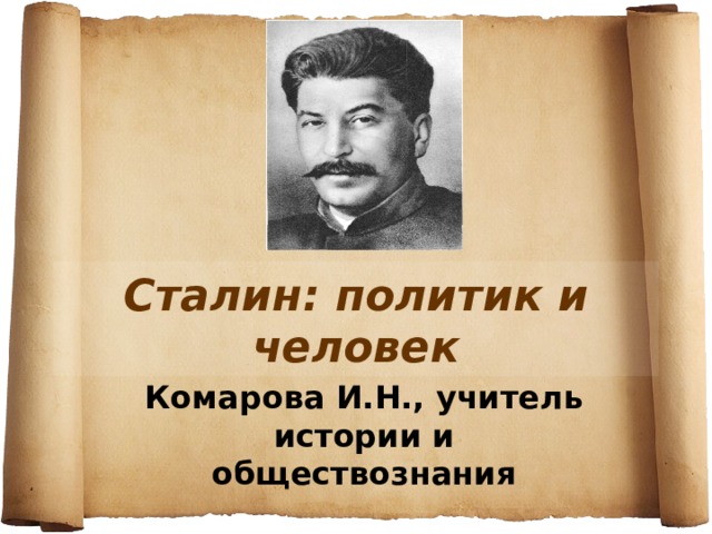 Сталин: политик и человек Комарова И.Н., учитель истории и обществознания 
