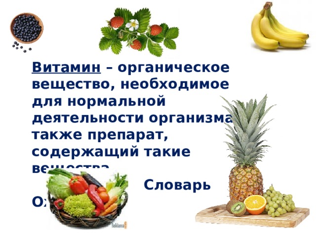 Витамин  – органическое вещество, необходимое для нормальной деятельности организма, а также препарат, содержащий такие вещества.                           Словарь Ожегова 