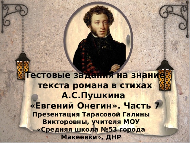 Тестовые задания на знание текста романа в стихах А.С.Пушкина  «Евгений Онегин». Часть 7 Презентация Тарасовой Галины Викторовны, учителя МОУ «Средняя школа №53 города Макеевки», ДНР 