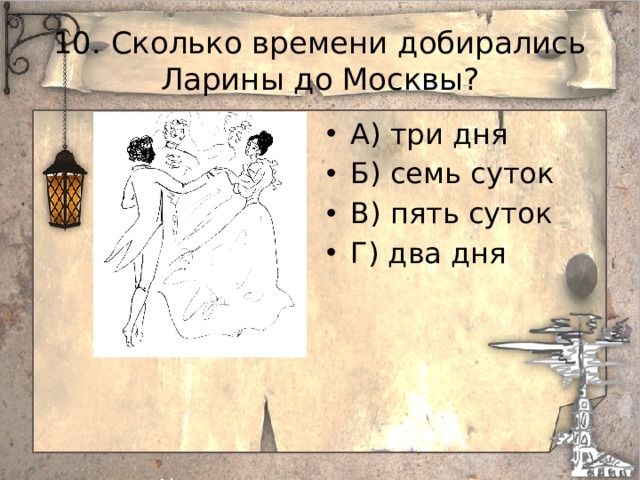 10. Сколько времени добирались Ларины до Москвы? А) три дня Б) семь суток В) пять суток Г) два дня 