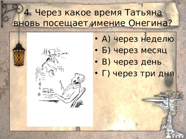 4. Через какое время Татьяна вновь посещает имение Онегина? А) через неделю Б) через месяц В) через день Г) через три дня 