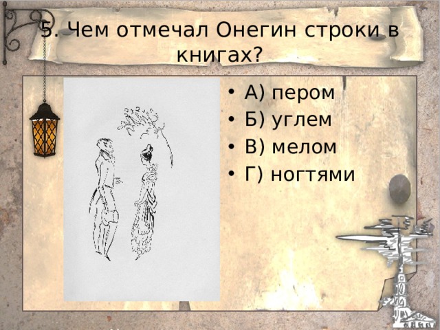 5. Чем отмечал Онегин строки в книгах? А) пером Б) углем В) мелом Г) ногтями 