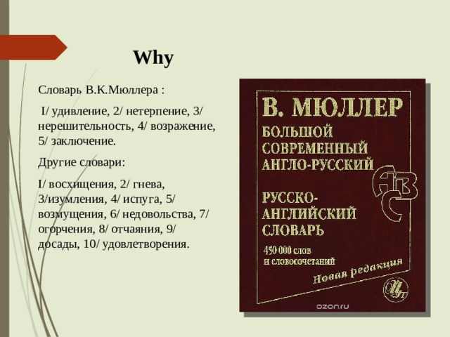  Why Словарь В.К.Мюллера :  I/ удивление, 2/ нетерпение, 3/ нерешительность, 4/ возражение, 5/ заключение. Другие словари: I/ восхищения, 2/ гнева, 3/изумления, 4/ испуга, 5/ возмущения, 6/ недовольства, 7/ огорчения, 8/ отчаяния, 9/ досады, 10/ удовлетворения. 