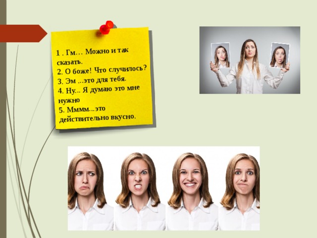 1 . Гм… Можно и так сказать. 2. О боже! Что случилось? 3. Эм ...это для тебя. 4. Ну... Я думаю это мне нужно 5. Мммм...это действительно вкусно. 