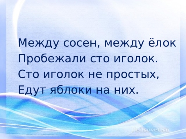 Между сосен, между ёлок  Пробежали сто иголок.  Сто иголок не простых,  Едут яблоки на них. 