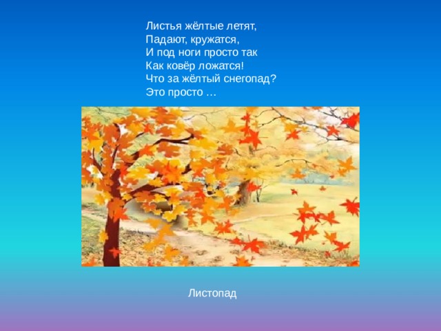 Листья жёлтые летят, Падают, кружатся, И под ноги просто так Как ковёр ложатся! Что за жёлтый снегопад? Это просто … Листопад 