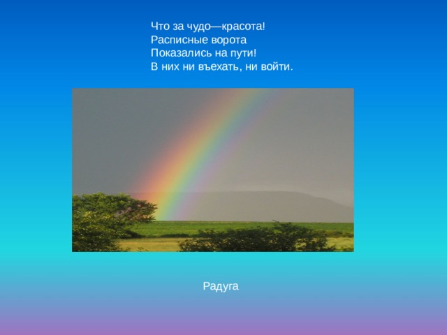   Что за чудо—красота!  Расписные ворота  Показались на пути!  В них ни въехать, ни войти. Радуга 