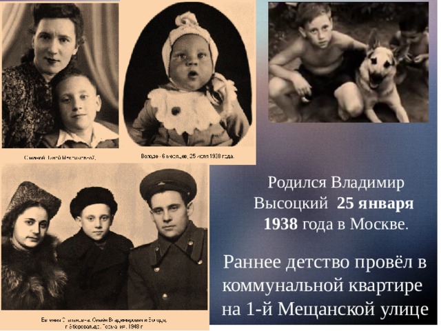 Родился Владимир Высоцкий 25 января 1938 года в Москве . Раннее детство провёл в коммунальной квартире на 1-й Мещанской улице