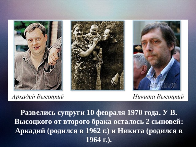 Развелись супруги 10 февраля 1970 года. У В. Высоцкого от второго брака осталось 2 сыновей: Аркадий (родился в 1962 г.) и Никита (родился в 1964 г.).
