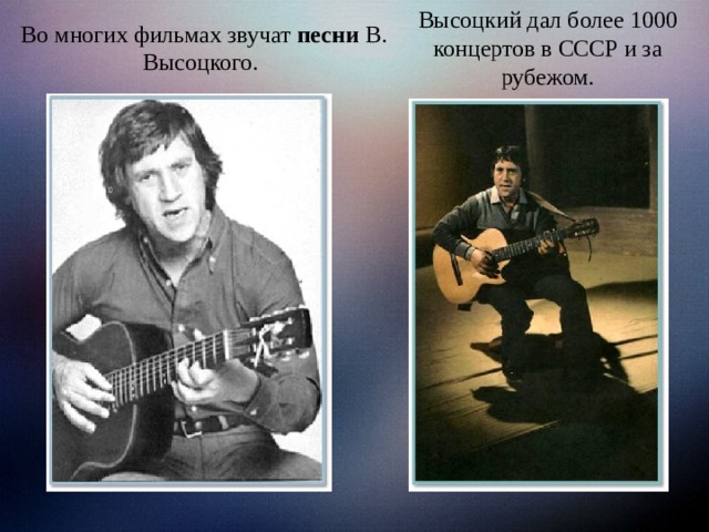 Высоцкий дал более 1000 концертов в СССР и за рубежом. Во многих фильмах звучат песни В. Высоцкого.