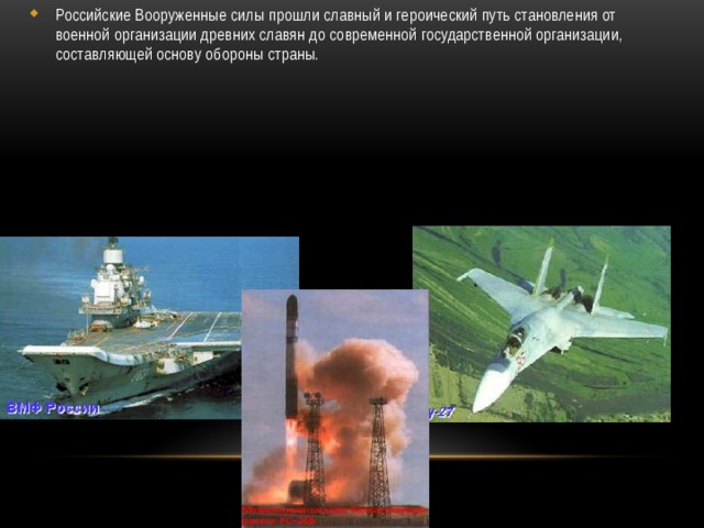 Российские Вооруженные силы прошли славный и героический путь становления от военной организации древних славян до современной государственной организации, составляющей основу обороны страны.  