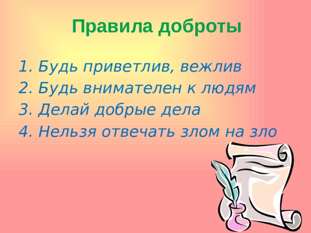 Правила доброты   1. Будь приветлив, вежлив 2. Будь внимателен к людям 3. Делай добрые дела 4. Нельзя отвечать злом на зло 