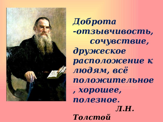  Доброта -отзывчивость, сочувствие, дружеское расположение к людям, всё положительное, хорошее, полезное .  Л.Н. Толстой 