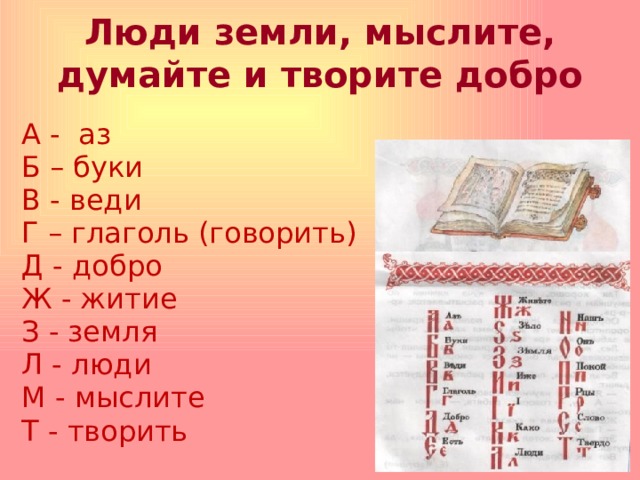 Люди земли, мыслите,  думайте и творите добро   А - аз Б – буки В - веди Г – глаголь (говорить) Д - добро Ж - житие З - земля Л - люди М - мыслите Т - творить 