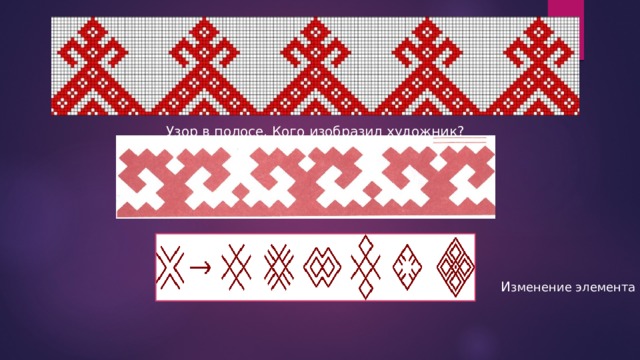 Узор в полосе. Кого изобразил художник? И зменение элемента 