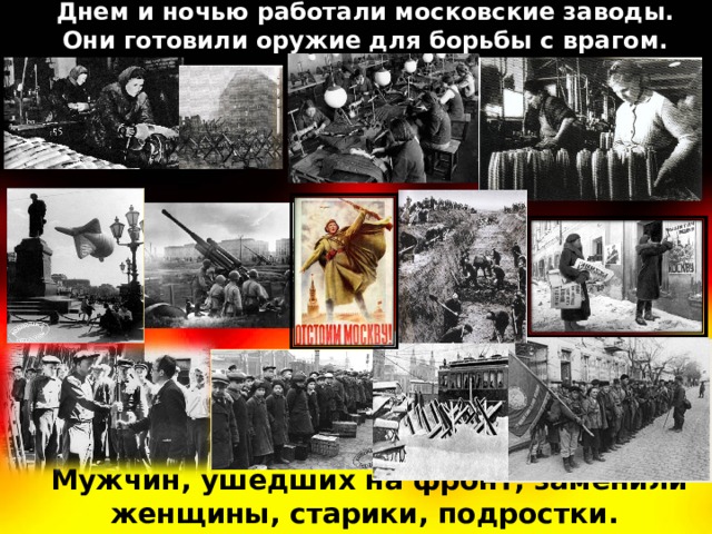 Днем и ночью работали московские заводы. Они готовили оружие для борьбы с врагом. Мужчин, ушедших на фронт, заменили женщины, старики, подростки. 