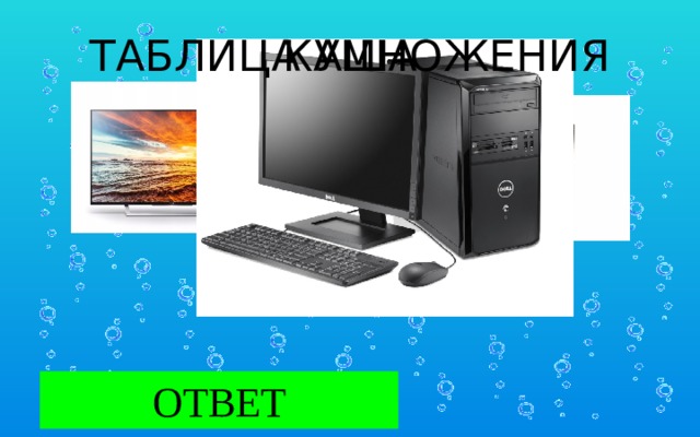 ТАБЛИЦА УМНОЖЕНИЯ ПОМОЩЬ КАША КОМПЬЮТЕР Компьютер ОТВЕТ 