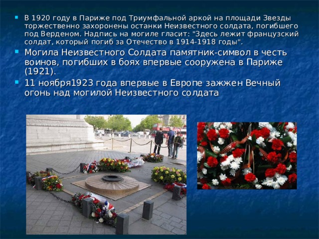 В 1920 году в Париже под Триумфальной аркой на площади Звезды торжественно захоронены останки Неизвестного солдата, погибшего под Верденом. Надпись на могиле гласит: 