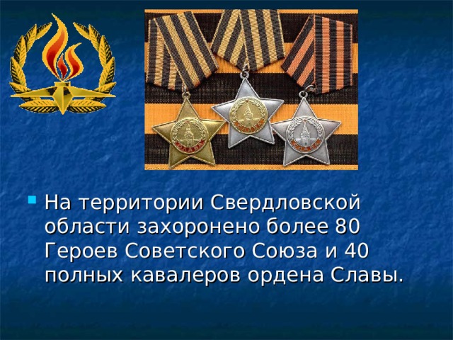 На территории Свердловской области захоронено более 80 Героев Советского Союза и 40 полных кавалеров ордена Славы.  