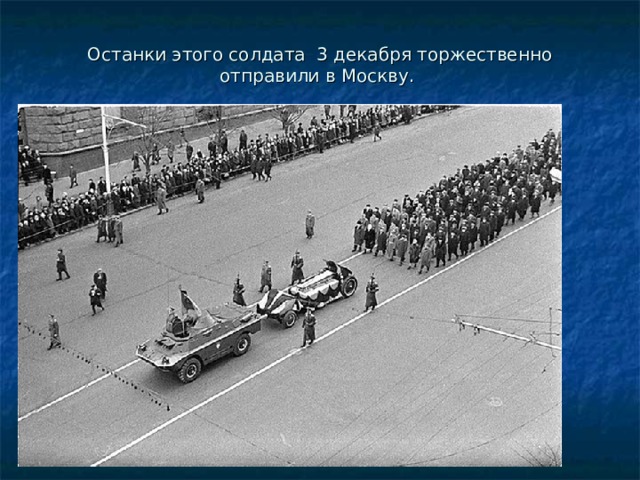 Останки этого солдата 3 декабря торжественно отправили в Москву.   