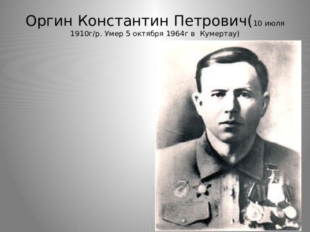Оргин Константин Петрович( 10 июля 1910г/р. Умер 5 октября 1964г в Кумертау)   