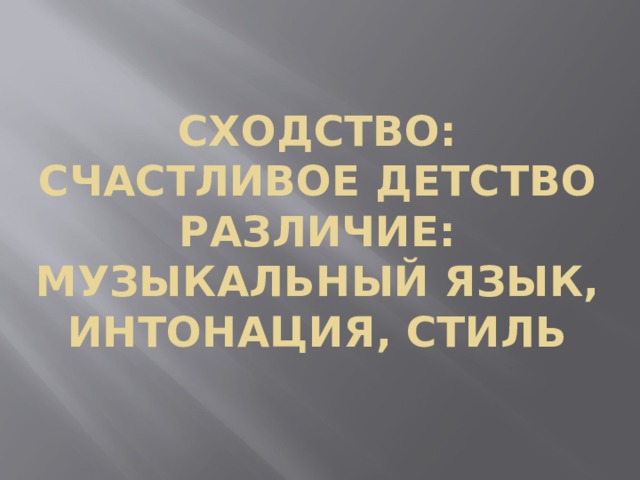 Сходство:  счастливое детство  Различие:  музыкальный язык, интонация, стиль 