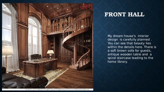 front hall My dream house’s interior design is carefully planned . You can see that beauty lies within the details here. There is a soft brown sofa for guests, antique wooden table and a spiral staircase leading to the home library.