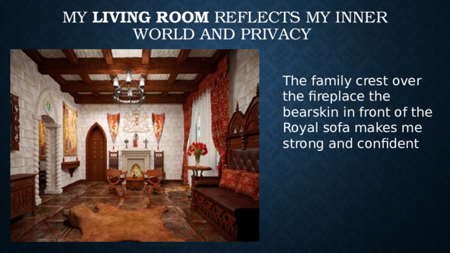 my living room reflects my inner world and privacy The family crest over the fireplace the bearskin in front of the Royal sofa makes me strong and confident