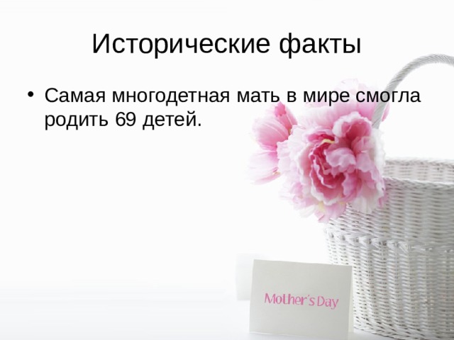 Исторические факты Самая многодетная мать в мире смогла родить 69 детей. 