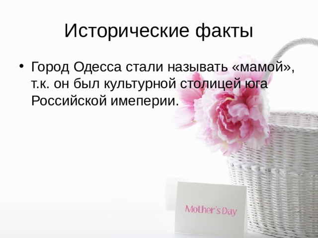 Исторические факты Город Одесса стали называть «мамой», т.к. он был культурной столицей юга Российской имеперии. 