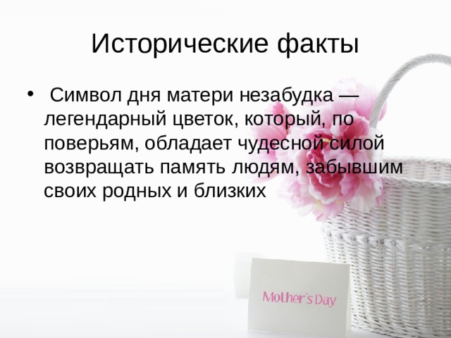 Исторические факты   Символ дня матери незабудка — легендарный цветок, который, по поверьям, обладает чудесной силой возвращать память людям, забывшим своих родных и близких 