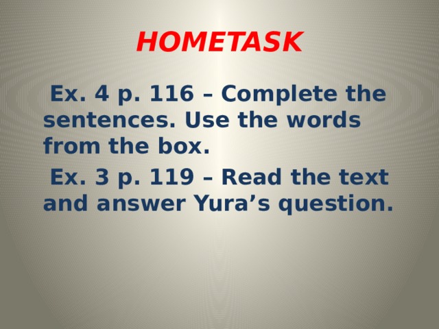 HOMETASK  Ex. 4 p. 116 – Complete the sentences. Use the words from the box.  Ex. 3 p. 119 – Read the text and answer Yura’s question. 