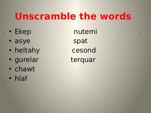 Unscramble the words  Ekep nutemi asye spat heltahy cesond gurelar terquar chawt hlaf 