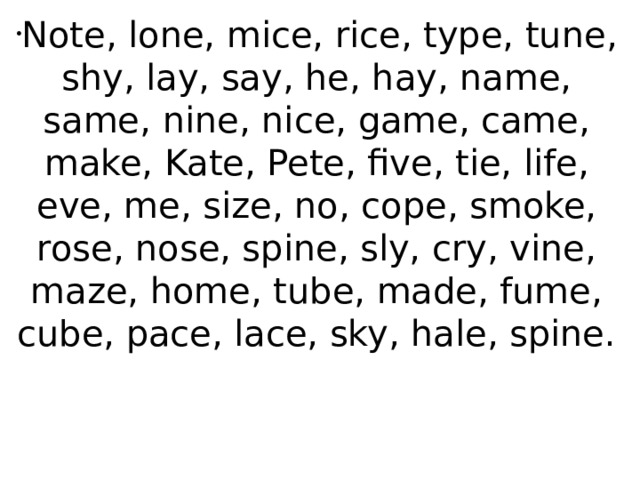 Note, lone, mice, rice, type, tune, shy, lay, say, he, hay, name, same, nine, nice, game, came, make, Kate, Pete, five, tie, life, eve, me, size, no, cope, smoke, rose, nose, spine, sly, cry, vine, maze, home, tube, made, fume, cube, pace, lace, sky, hale, spine. 