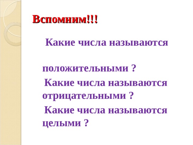 Вспомним!!!  Какие числа называются положительными ?  Какие числа называются отрицательными ?  Какие числа называются целыми ?  