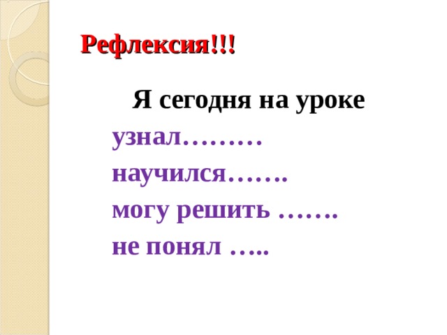 Рефлексия!!! Я сегодня на уроке  узнал………  научился…….  могу решить …….  не понял ….. 