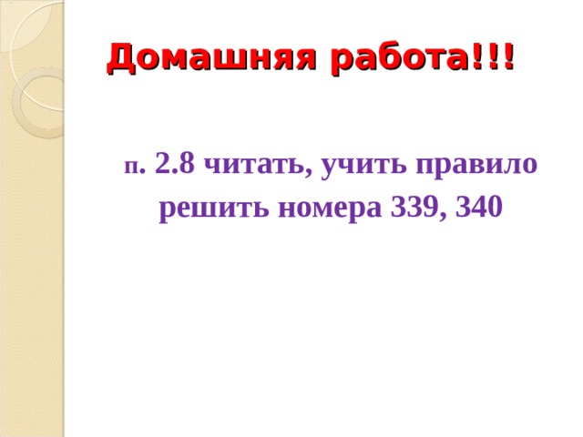 Домашняя работа!!!  п . 2.8 читать, учить правило решить номера 339, 340 