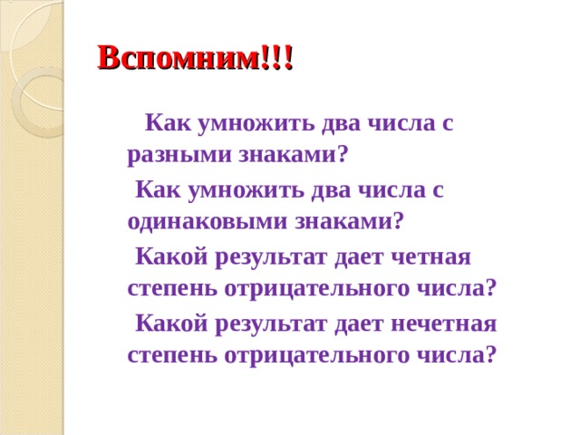 Вспомним!!!  Как умножить два числа с разными знаками?  Как умножить два числа с одинаковыми знаками?  Какой результат дает четная степень отрицательного числа?  Какой результат дает нечетная степень отрицательного числа?  