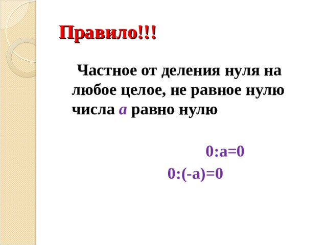 Правило!!!  Частное от деления нуля на любое целое, не равное нулю числа а равно нулю     0:а=0  0:(-а)=0  