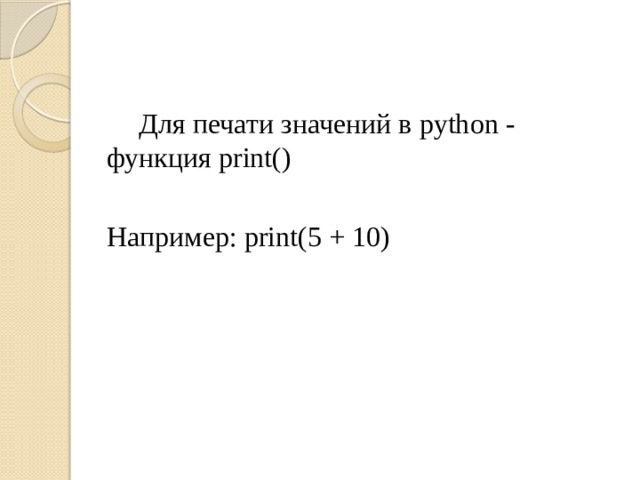  Для печати значений в python - функция print() Например: print(5 + 10) 