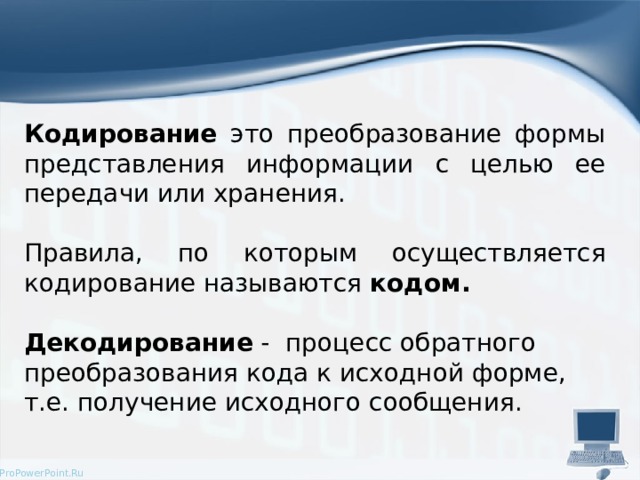 Кодирование это преобразование формы представления информации с целью ее передачи или хранения. Правила, по которым осуществляется кодирование называются кодом.  Декодирование  -   процесс обратного преобразования кода к исходной форме, т.е. получение исходного сообщения.  