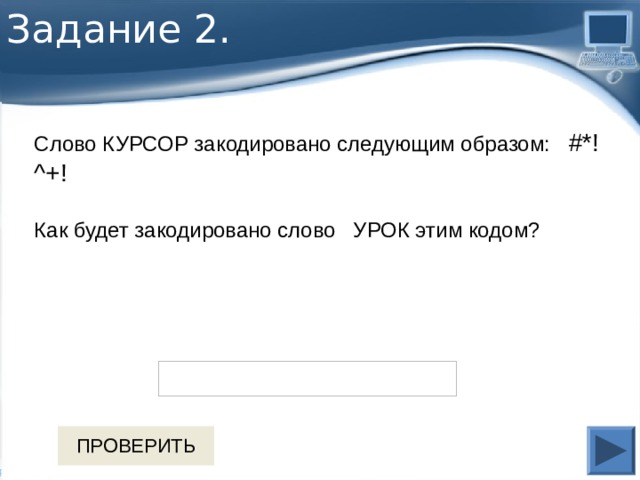 Задание 2. Слово КУРСОР закодировано следующим образом: #*!^+! Как будет закодировано слово УРОК этим кодом? 