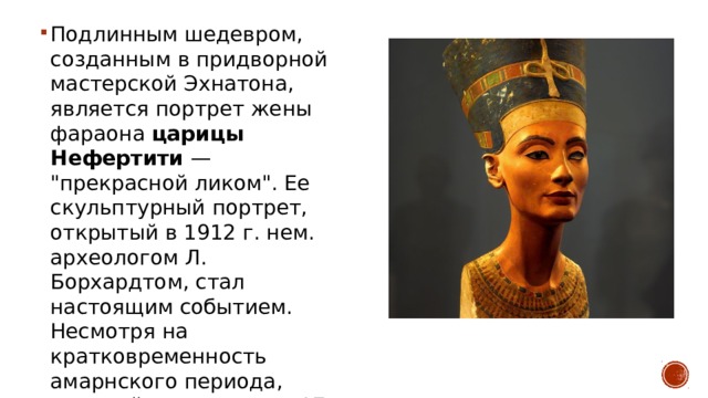 Подлинным шедевром, созданным в придворной мастерской Эхнатона, является портрет жены фараона  царицы Нефертити  — 