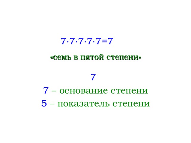 =7 7∙7∙7∙7∙7 «семь в пятой степени» 7 7 – основание степени 5 – показатель степени  
