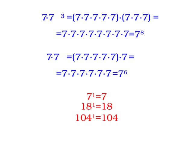 7∙7³ =(7∙7∙7∙7∙7)∙(7∙7∙7) = =7∙7∙7∙7∙7∙7∙7∙7 =7 8 7∙7 =(7∙7∙7∙7∙7)∙7 = =7∙7∙7∙7∙7∙7 =7 6 7 1 =7 18 1 =18 104 1 =104  